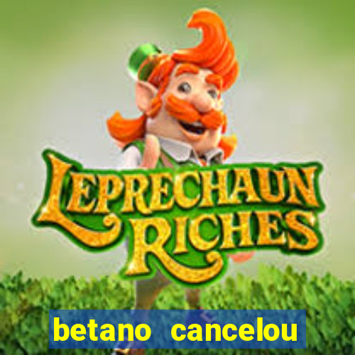 betano cancelou minha conta